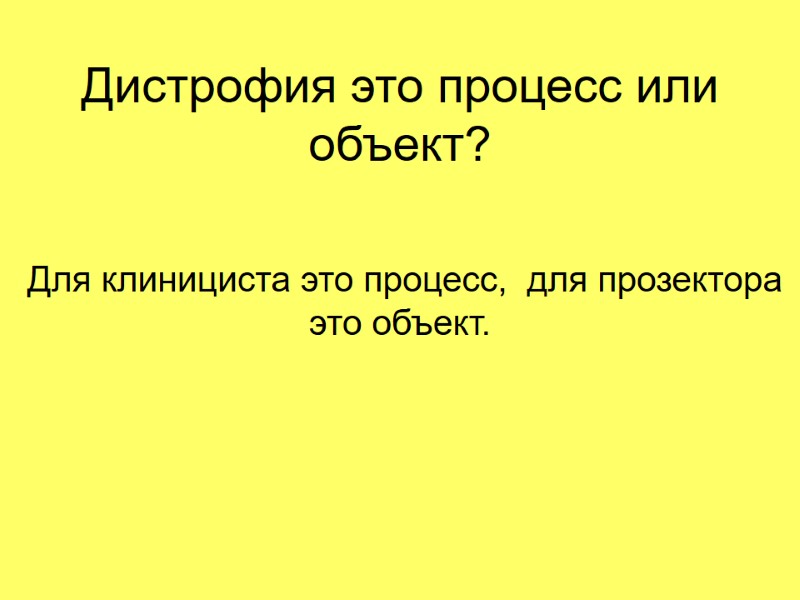 Дистрофия это процесс или объект?  Для клинициста это процесс,  для прозектора это
